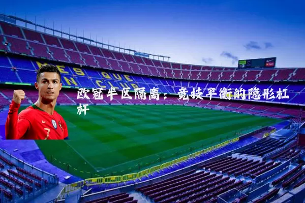 欧冠半区隔离：竞技平衡的隐形杠杆