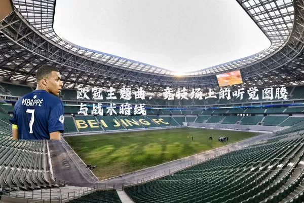 欧冠主题曲：竞技场上的听觉图腾与战术暗线