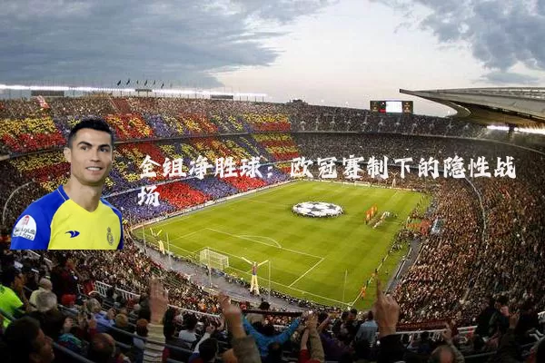 全组净胜球：欧冠赛制下的隐性战场
