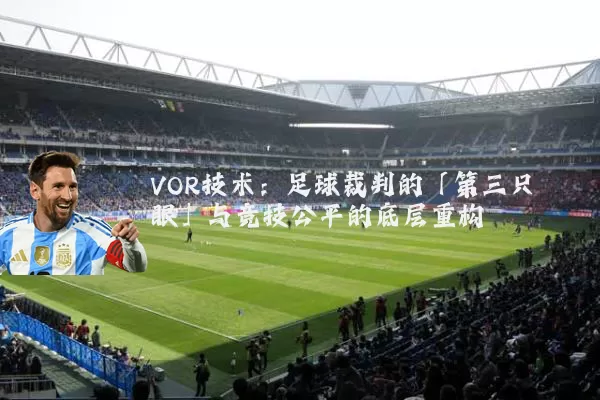 VOR技术：足球裁判的「第三只眼」与竞技公平的底层重构