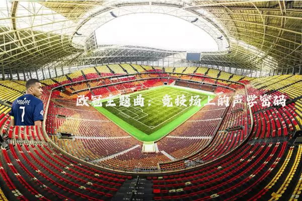 欧冠主题曲:竞技场上的声学密码