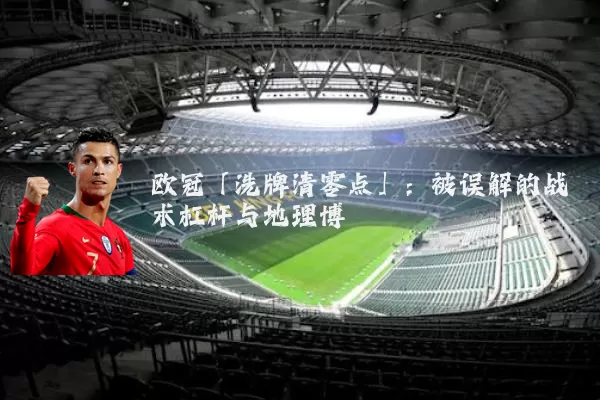 欧冠「洗牌清零点」：被误解的战术杠杆与地理博弈