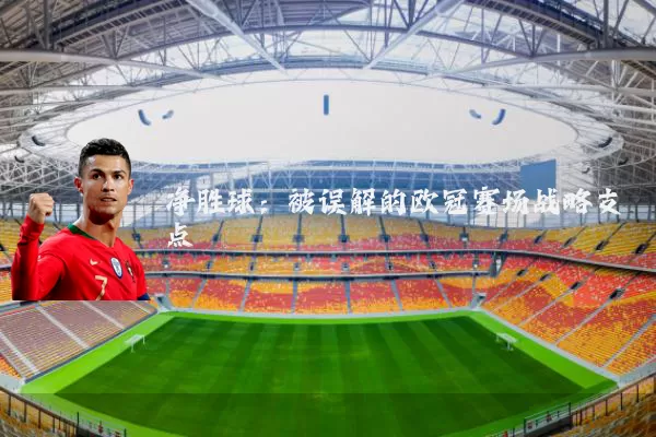 净胜球：被误解的欧冠赛场战略支点
