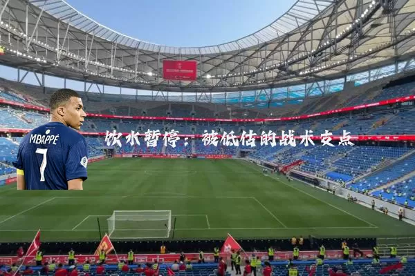 饮水暂停:被低估的战术支点